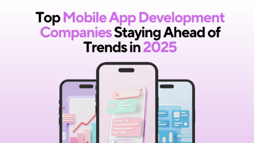 Top Mobile App Development Companies Staying Ahead of Trends in 2025