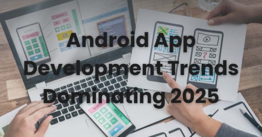 Which Android App Development Trends Will Dominate 2025?