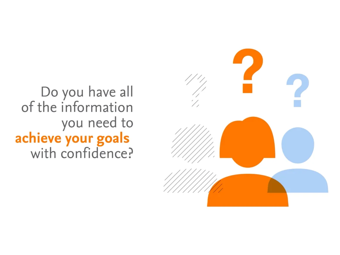 Do you have all of the information you need to achieve your goals with confidence?