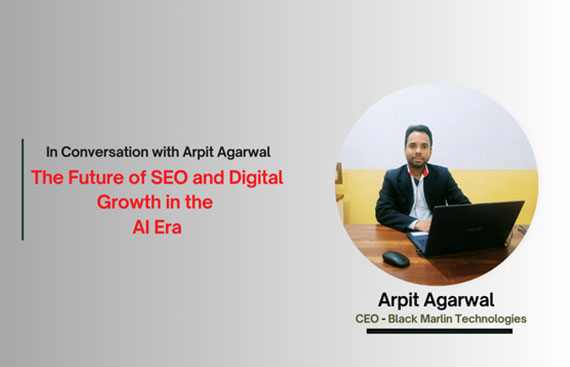 Arpit Agarwal, CEO of Black Marlin Technologies, on SEO and Digital Growth in the AI Era